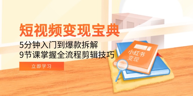 （15055期）短视频变现宝典：5分钟入门到爆款拆解，9节课掌握全流程剪辑技巧-极速网创