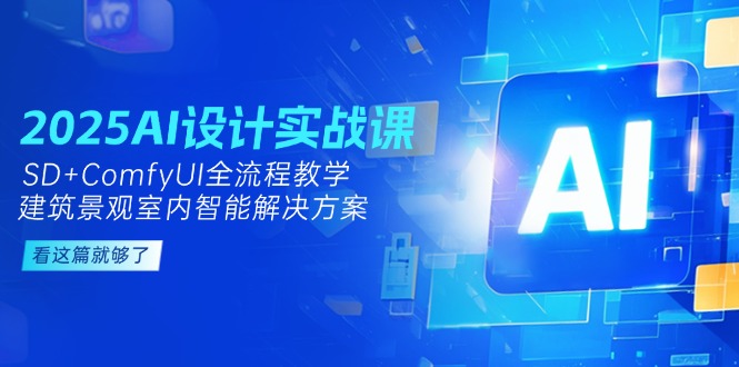 （14985期）2025AI设计实战课，SD+ComfyUI全流程教学，建筑景观室内智能解决方案-极速网创