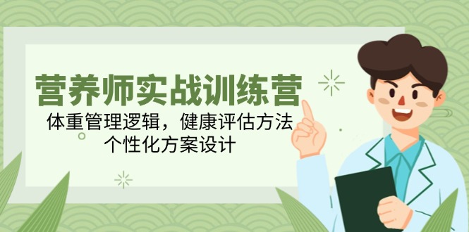 （14908期）营养师实战训练营，体重管理逻辑，健康评估方法，个性化方案设计-极速网创