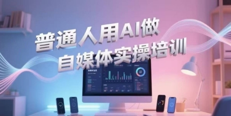 普通人用AI做自媒体实操培训，普通人一个人用ai做自媒体，视频制作、短视频引流、直播带货，轻松入门-极速网创