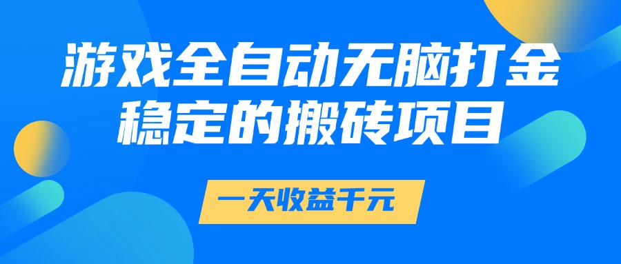 游戏全自动无脑打金，一天收益1000+，稳定的搬砖项目-极速网创