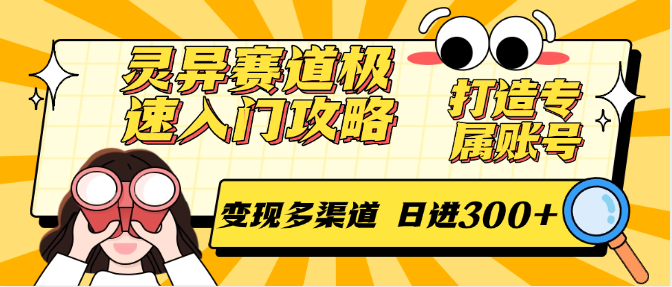 灵异赛道极速入门攻略，打造专属账号，变现多渠道 日进300+-极速网创