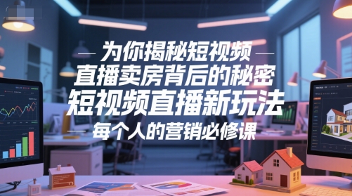 为你揭秘短视频直播卖房背后的秘密，短视频直播新玩法，每个人的营销必修课-极速网创