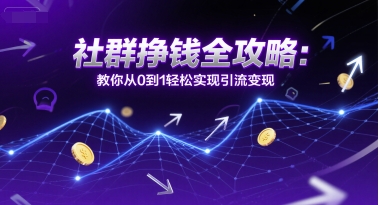 社群挣钱全攻略：教你从0到1轻松实现引流变现-极速网创