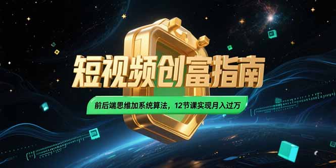 （15221期）2025短视频创富指南，前后端思维加系统算法，12节课实现月入过万-极速网创