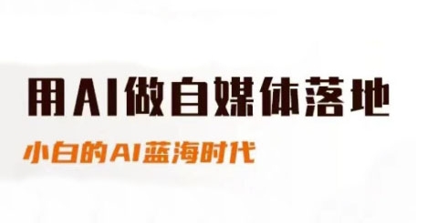 用AI做自媒体落地，适合新手快速入门与进阶，小白的AI蓝海时代-极速网创