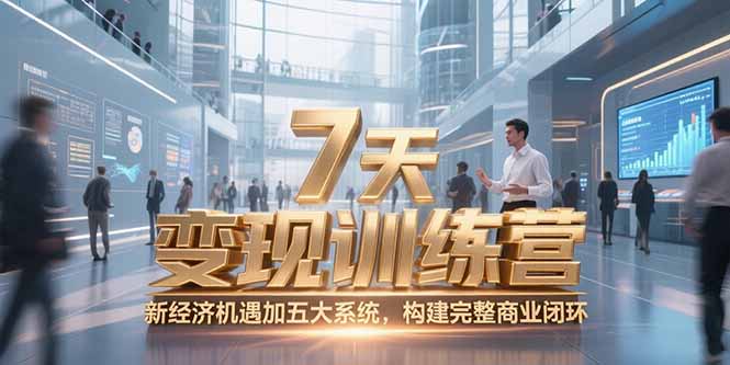 （15200期）7天咨询师变现训练营，新经济机遇加五大系统，构建完整商业闭环-极速网创