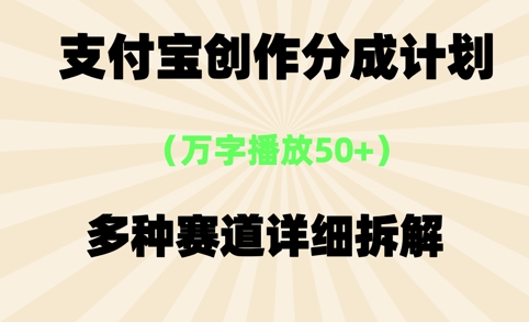 支付宝创作分成计划，万字播放50+，多种赛道详细拆解-极速网创