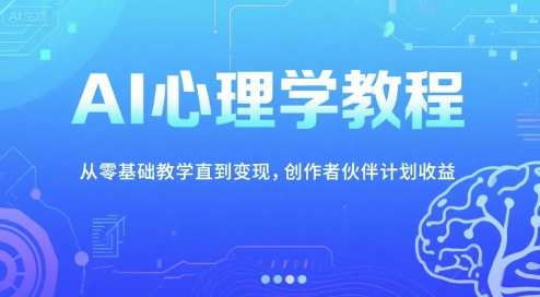 AI心理学教程，从零基础教学直到变现，创作者伙伴计划收益-极速网创
