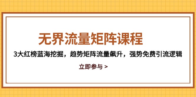 （14763期）无界流量矩阵课程，3大红榜蓝海挖掘，趋势矩阵流量飙升，强势免费引流逻辑-极速网创
