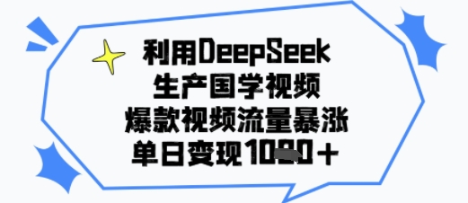 利用DeepSeek生产国学视频，爆款视频流量暴涨，单日变现多张-极速网创