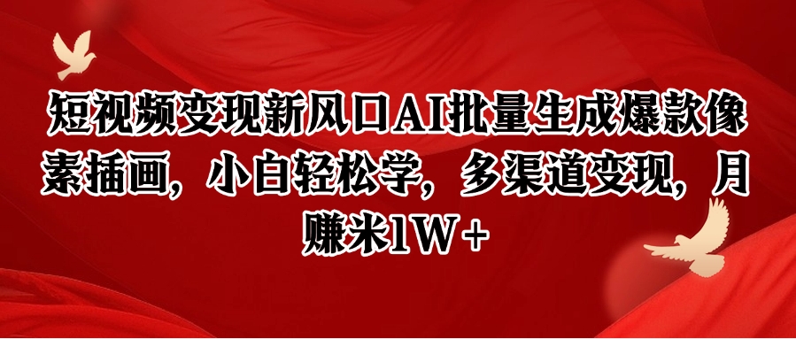 短视频变现新风口AI批量生成爆款像素插画，小白轻松学，多渠道变现，月赚米1W+-极速网创