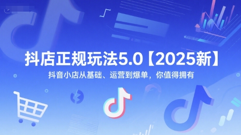 抖店正规玩法5.0【2025新】抖音小店从基础、运营到爆单，你值得拥有-极速网创