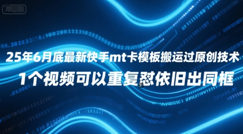 25年6月底最新快手mt卡模板搬运过原创技术，1个视频可以重复怼依旧出同框-极速网创