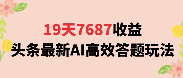 19天7687收益，头条最新AI高效答题玩法，新手小白可无脑上手操作-极速网创