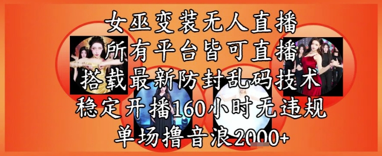 女巫变装直播最新玩法，所有直播平台皆可操作，稳定开播160小时无违规，单场撸音浪2k+-极速网创