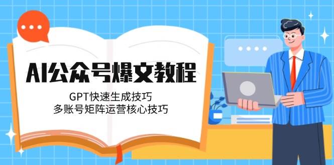 AI公众号爆文教程，GPT快速生成技巧，多账号矩阵运营核心技巧-极速网创