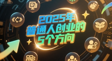 付费文章：2025年普通人创业的5个方向-极速网创