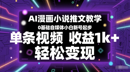 AI漫画小说推文教学，0基础自媒体小白新号起步，单条视频收益1k+，轻松变现-极速网创