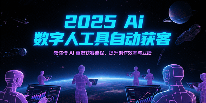 2025Ai数字人工具自动获客，教你借AI重塑获客流程，提升创作效率与业绩-极速网创
