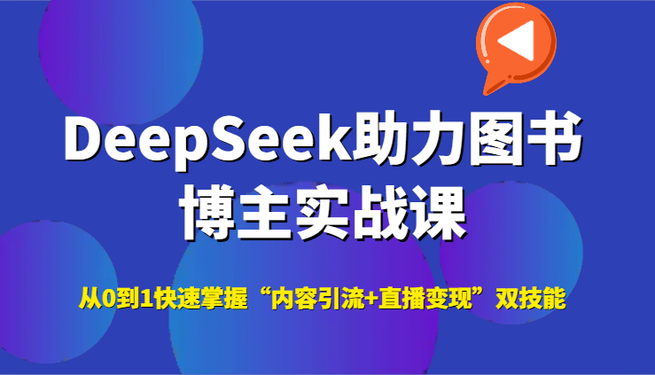 DeepSeek助力图书博主实战课，从0到1快速掌握“内容引流+直播变现”双技能-极速网创