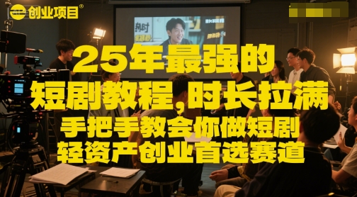 25年最强的短剧项目教程，时长拉满，手把手教会你做短剧，轻资产创业首选赛道-极速网创
