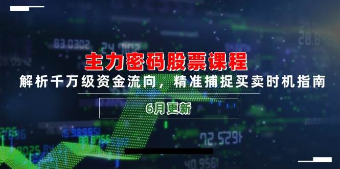主力密码股票课程，解析千万级资金流向，精准捕捉买卖时机指南（6月更新）-极速网创