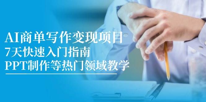 AI商单写作变现项目，7天快速入门指南，PPT制作等热门领域教学-极速网创
