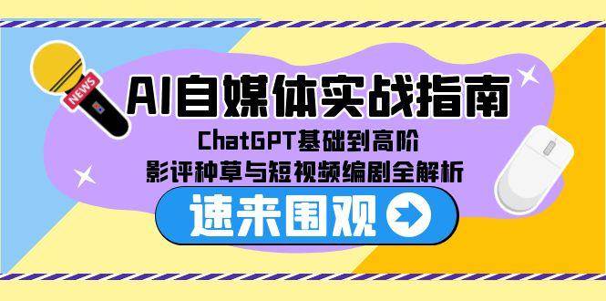 AI自媒体实战指南，ChatGPT基础到高阶，影评种草与短视频编剧全解析-极速网创