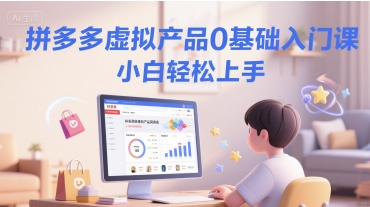 拼多多虚拟产品0基础入门课，小白轻松上手-极速网创