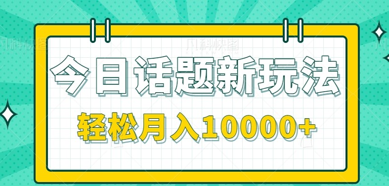 今日话题新玩法，零成本零门槛单条作品百万流量，月入10000+-极速网创