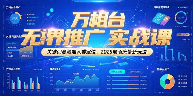 万相台无界推广实战课，关键词测款加人群定位，2025电商流量新玩法-极速网创