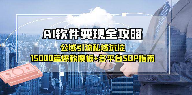 AI软件变现全攻略：公域引流私域沉淀，15000篇爆款模板+多平台SOP指南-极速网创