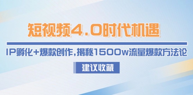 （15019期）短视频4.0时代机遇：IP孵化+爆款创作，揭秘1500w流量爆款方法论-极速网创