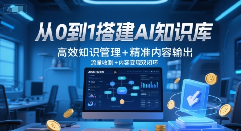从0到1搭建AI知识库，高效知识管理+精准内容输出，流量收割+内容变现双闭环-极速网创