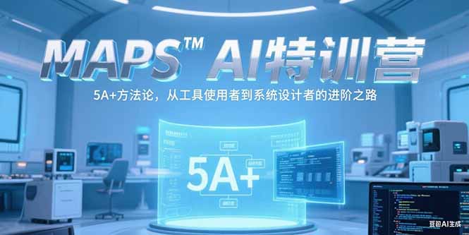 （15215期）MAPSAI特训营，掌握 5A+方法论，从工具使用者到系统设计者的进阶之路-极速网创