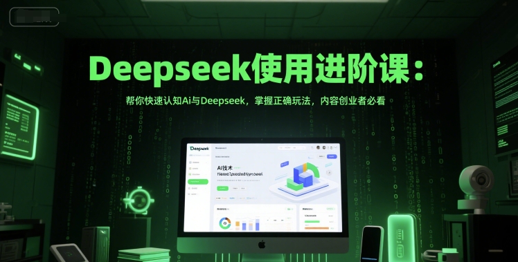 Deepseek使用进阶课：帮你快速认知Ai与Deepseek，掌握正确玩法，内容创业者必看-极速网创