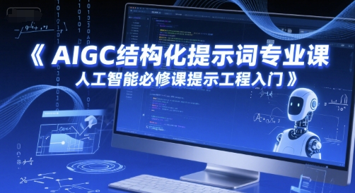 AIGC结构化提示词专业课，人工智能必修课提示工程入门-极速网创