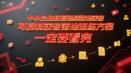 中小企业利用短视频精准获客，可复制获客落地训练方案，做好短视频，一定要看完-极速网创