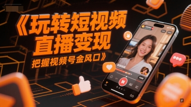 玩转短视频直播变现，把握视频号金风口-极速网创