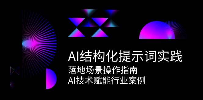 （15076期）AI结构化提示词实践，落地场景操作指南，AI技术赋能行业案例-极速网创