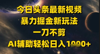 今日头条最新美女视频暴力掘金新玩法，一刀不剪，AI辅助轻松日入1k+-极速网创