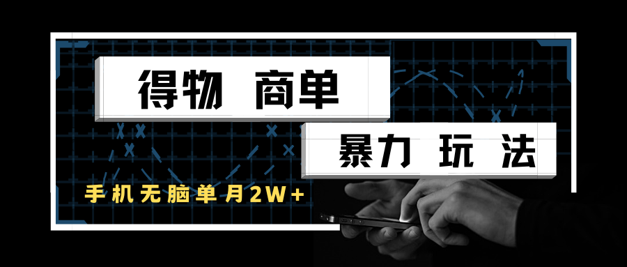 得物商单暴力玩法，一个账号单月2w+，手机无脑操作-极速网创