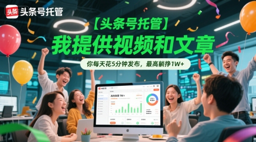 【头条号托管 】我提供视频和文章，你每天花5分钟发布，最高躺挣1W+【揭秘】-极速网创