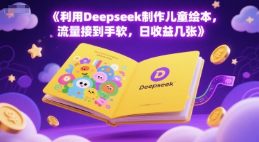 利用Deepseek制作儿童绘本，流量接到手软，日收益几张-极速网创