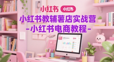 小红书教辅薯店实战营-小红书电商教程-极速网创