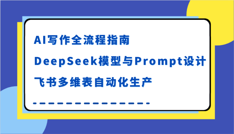 AI写作全流程指南，DeepSeek模型与Prompt设计，飞书多维表自动化生产-极速网创