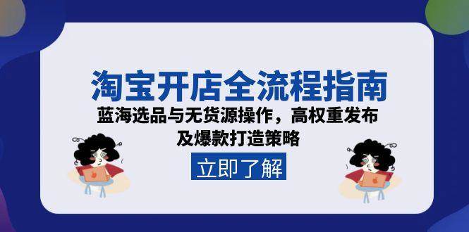 淘宝开店全流程指南，蓝海选品与无货源操作，高权重发布及爆款打造策略-极速网创