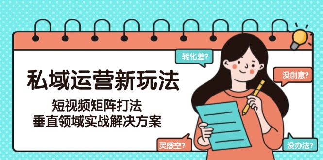 （15069期）私域运营新玩法，短视频矩阵打法，垂直领域实战解决方案（更新6月）-极速网创