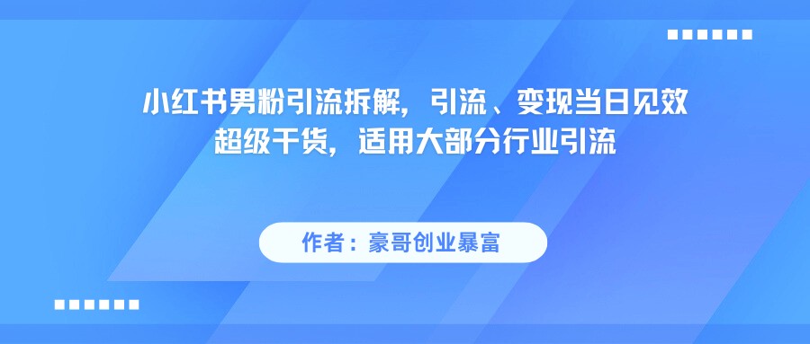 小红书男粉引流，超级干货，引流变现当日见效-极速网创
